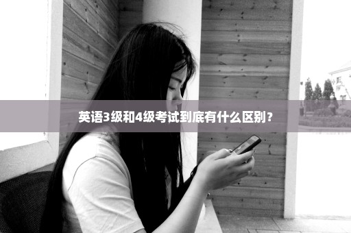 英语3级和4级考试到底有什么区别？
