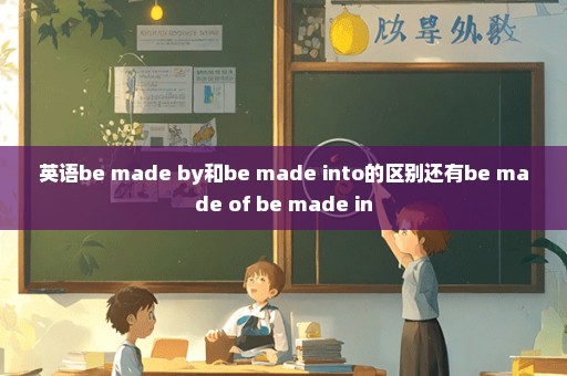 英语be made by和be made into的区别还有be made of be made in