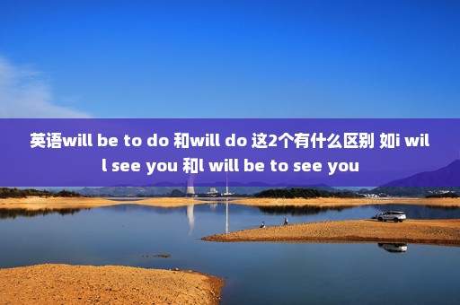 英语will be to do 和will do 这2个有什么区别 如i will see you 和l will be to see you