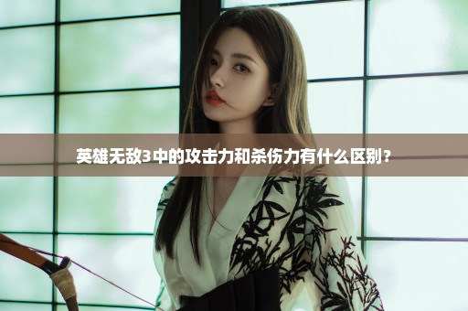 英雄无敌3中的攻击力和杀伤力有什么区别？