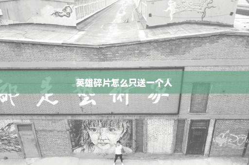 英雄碎片怎么只送一个人