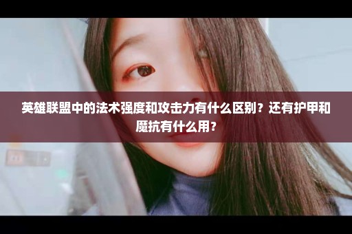 英雄联盟中的法术强度和攻击力有什么区别？还有护甲和魔抗有什么用？