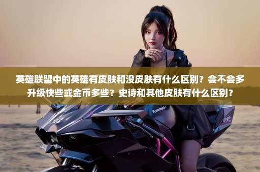 英雄联盟中的英雄有皮肤和没皮肤有什么区别？会不会多升级快些或金币多些？史诗和其他皮肤有什么区别？
