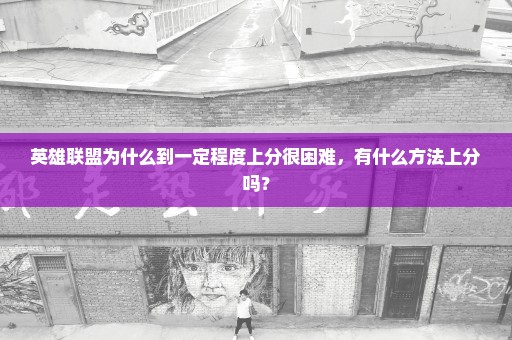 英雄联盟为什么到一定程度上分很困难，有什么方法上分吗？