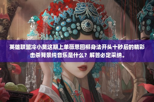 英雄联盟冷小莫这期上单薇恩回柳身法开头十秒后的精彩击杀背景纯音乐是什么？解答必定采纳。