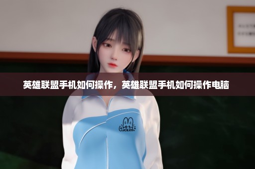英雄联盟手机如何操作，英雄联盟手机如何操作电脑 