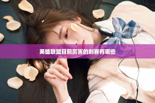 英雄联盟目前厉害的刺客有哪些