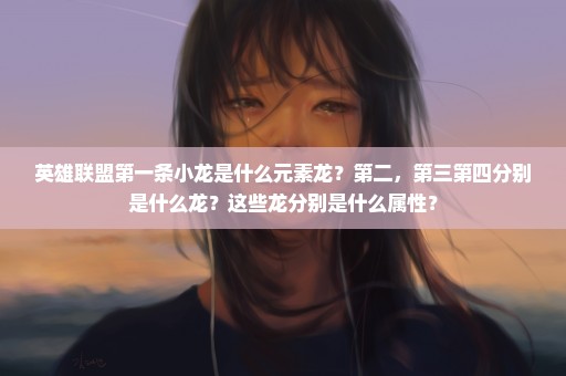 英雄联盟第一条小龙是什么元素龙？第二，第三第四分别是什么龙？这些龙分别是什么属性？
