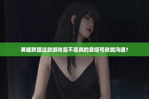 英雄联盟这款游戏是不是真的靠信号就能沟通？