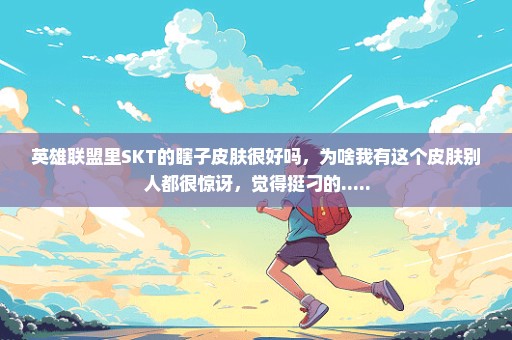 英雄联盟里SKT的瞎子皮肤很好吗，为啥我有这个皮肤别人都很惊讶，觉得挺刁的.....