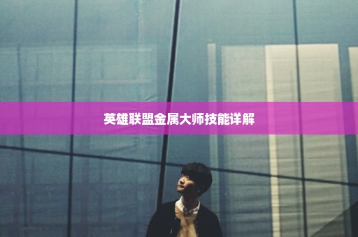 英雄联盟金属大师技能详解