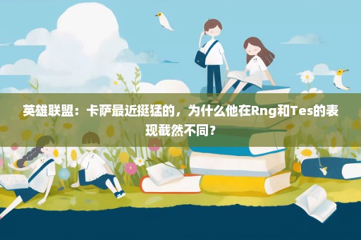 英雄联盟：卡萨最近挺猛的，为什么他在Rng和Tes的表现截然不同？