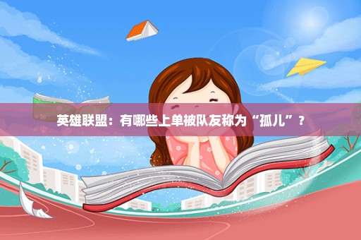 英雄联盟：有哪些上单被队友称为“孤儿”？