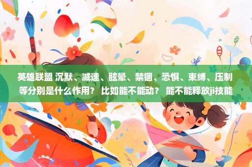 英雄联盟 沉默、减速、眩晕、禁锢、恐惧、束缚、压制 等分别是什么作用？ 比如能不能动？ 能不能释放ji技能