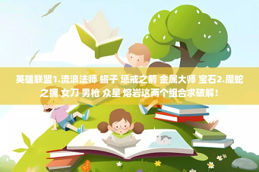 英雄联盟1.流浪法师+蝎子+惩戒之箭+金属大师+宝石2.魔蛇之拥+女刀+男枪+众星+熔岩这两个组合求破解！