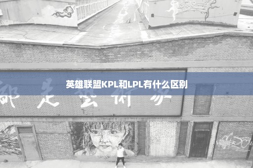英雄联盟KPL和LPL有什么区别