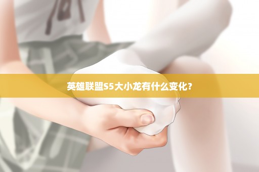 英雄联盟S5大小龙有什么变化？