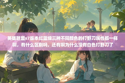 英雄联盟s7版本红蓝绿三种不同颜色的打野刀属性都一样啊，有什么区别吗，还有啊为什么没有白色打野刀了