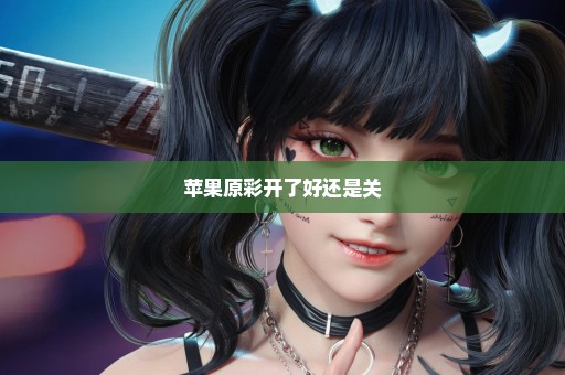 苹果原彩开了好还是关