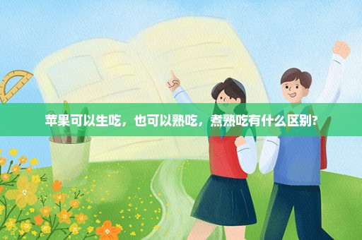 苹果可以生吃，也可以熟吃，煮熟吃有什么区别?