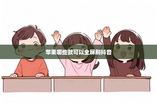 苹果哪些款可以全屏刷抖音