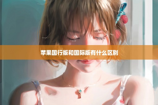 苹果国行版和国际版有什么区别