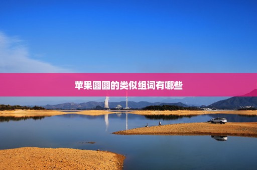 苹果圆圆的类似组词有哪些