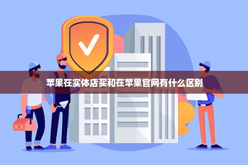 苹果在实体店买和在苹果官网有什么区别