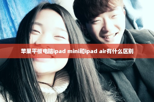 苹果平板电脑ipad mini和ipad air有什么区别