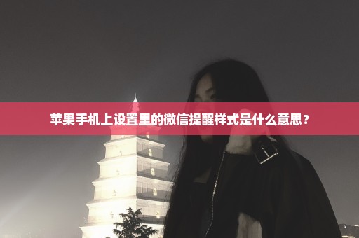 苹果手机上设置里的微信提醒样式是什么意思？