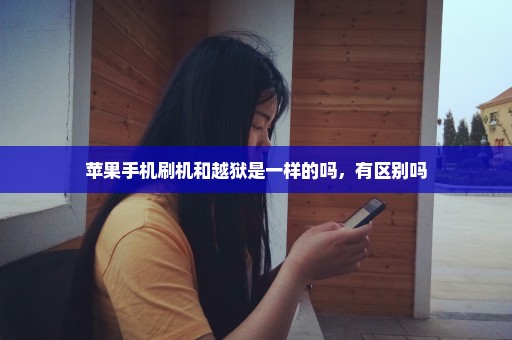 苹果手机刷机和越狱是一样的吗，有区别吗