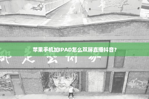 苹果手机加IPAD怎么双屏直播抖音？