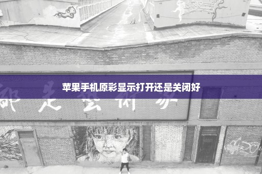 苹果手机原彩显示打开还是关闭好