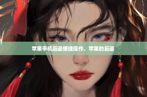 苹果手机后退便捷操作，苹果的后退 
