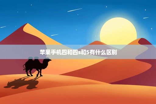 苹果手机四和四s和5有什么区别