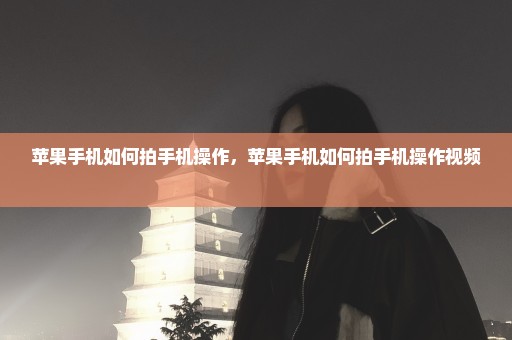 苹果手机如何拍手机操作，苹果手机如何拍手机操作视频 