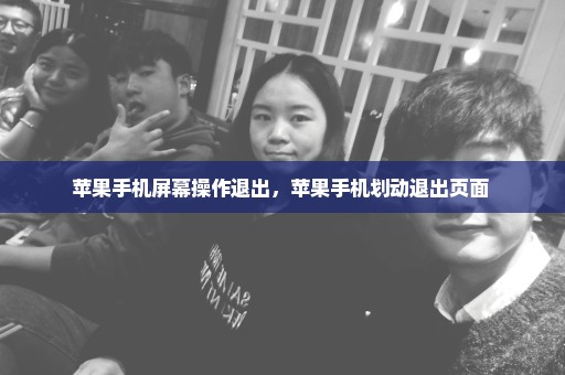 苹果手机屏幕操作退出，苹果手机划动退出页面 