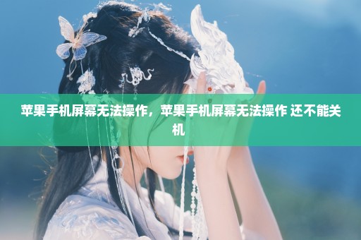 苹果手机屏幕无法操作，苹果手机屏幕无法操作 还不能关机 