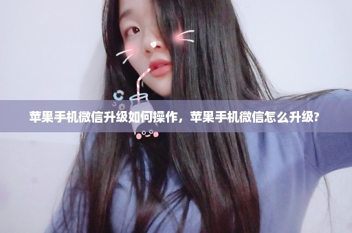 苹果手机微信升级如何操作，苹果手机微信怎么升级? 