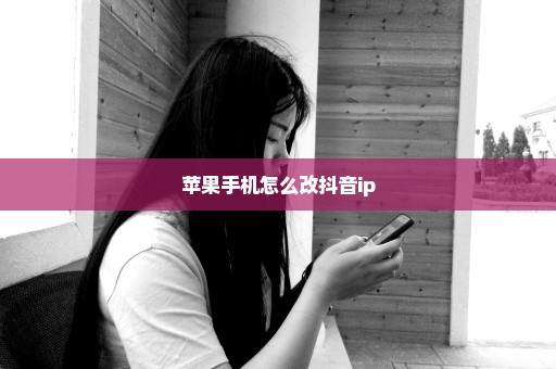 苹果手机怎么改抖音ip