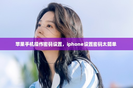 苹果手机操作密码设置，iphone设置密码太简单 