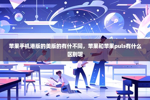 苹果手机港版的美版的有什不同，苹果和苹果puls有什么区别呢