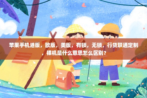 苹果手机港版，欧版，美版，有锁，无锁，行货联通定制，裸机是什么意思怎么区别？