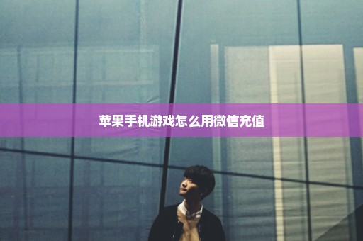苹果手机游戏怎么用微信充值