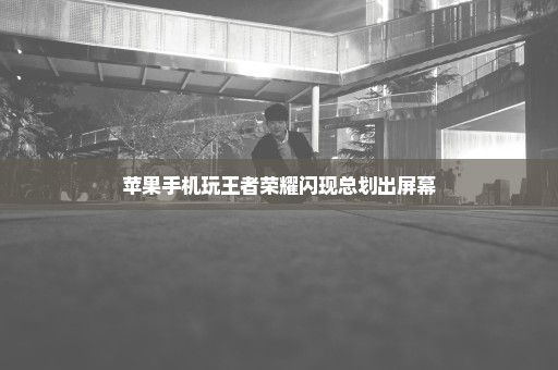 苹果手机玩王者荣耀闪现总划出屏幕