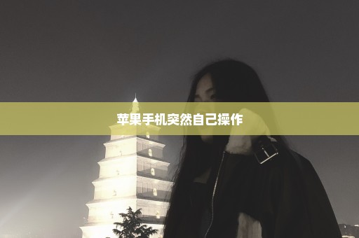 苹果手机突然自己操作