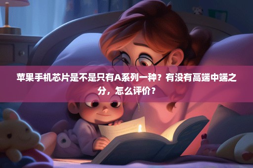 苹果手机芯片是不是只有A系列一种？有没有高端中端之分，怎么评价？
