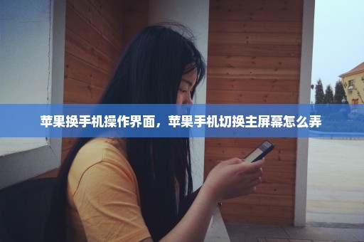苹果换手机操作界面，苹果手机切换主屏幕怎么弄 