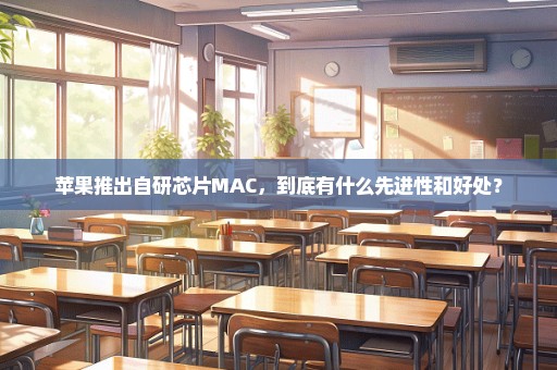 苹果推出自研芯片MAC，到底有什么先进性和好处？