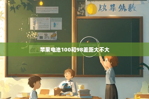 苹果电池100和98差距大不大